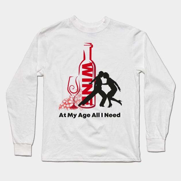 At My Age All I Need / Wine and Dance Alcohol Drink Bar Beverage Glass Long Sleeve T-Shirt by BeatyinChaos